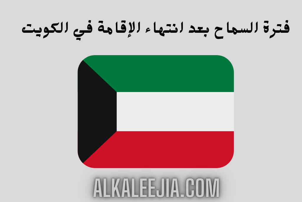 فترة السماح بعد انتهاء الإقامة في الكويت