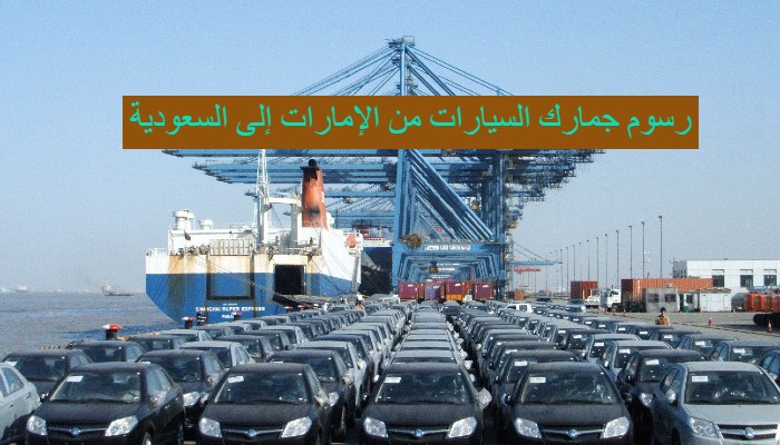 رسوم جمارك السيارات من الإمارات إلى السعودية